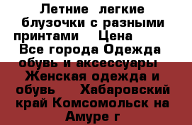 Летние, легкие блузочки с разными принтами  › Цена ­ 300 - Все города Одежда, обувь и аксессуары » Женская одежда и обувь   . Хабаровский край,Комсомольск-на-Амуре г.